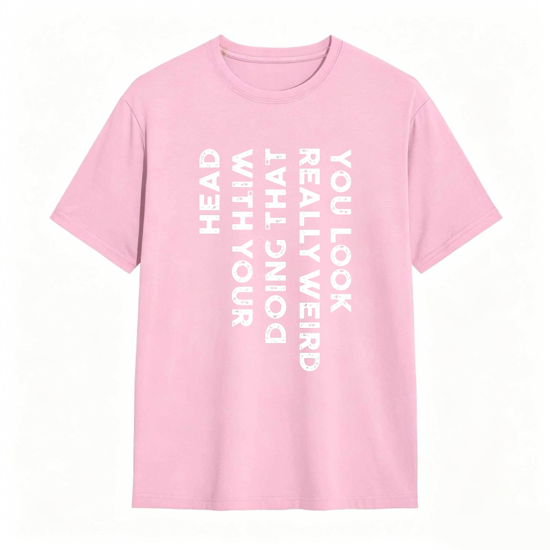 You Look Really Weird With That Head Doing With Your Head Unisex Classic T-shirt