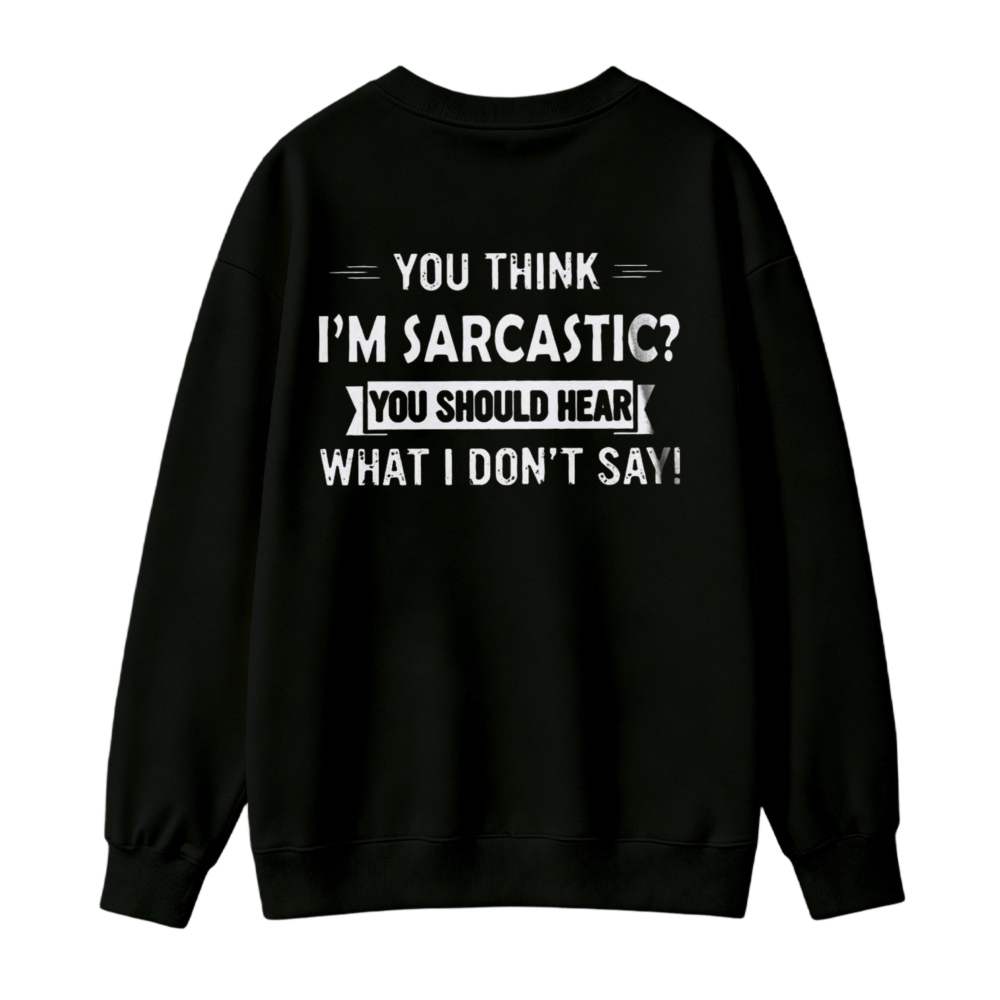 You Think I Am Sarcastic You Should Hear What I Do Not Say Funny Quote Sweatshirt
