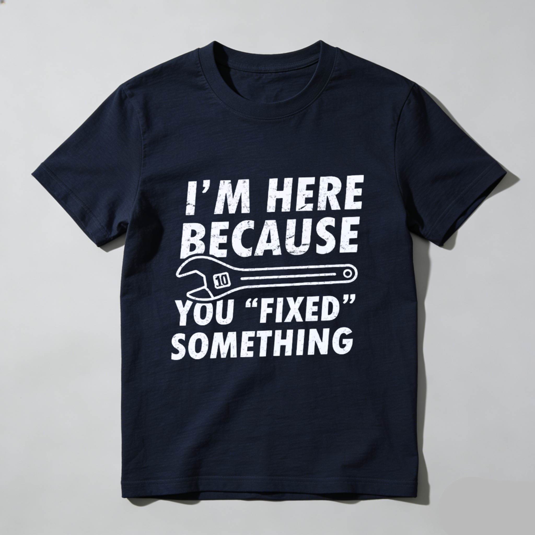 Im Here Because You Fixed Something T-Shirt With Wrench Graphic For Mechanics And DIY Enthusiasts