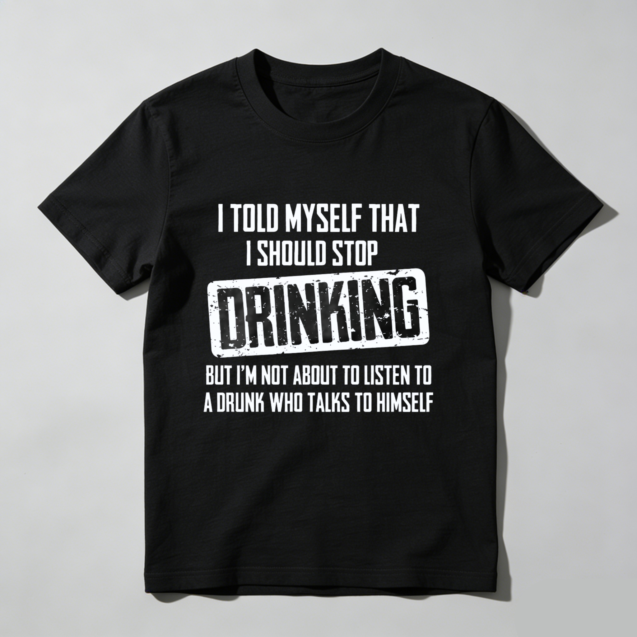 I Told Myself That I Should Stop Drinking But Im Not About To Listen To A Drunk Who Talks To Himself T Shirt Made In Usa