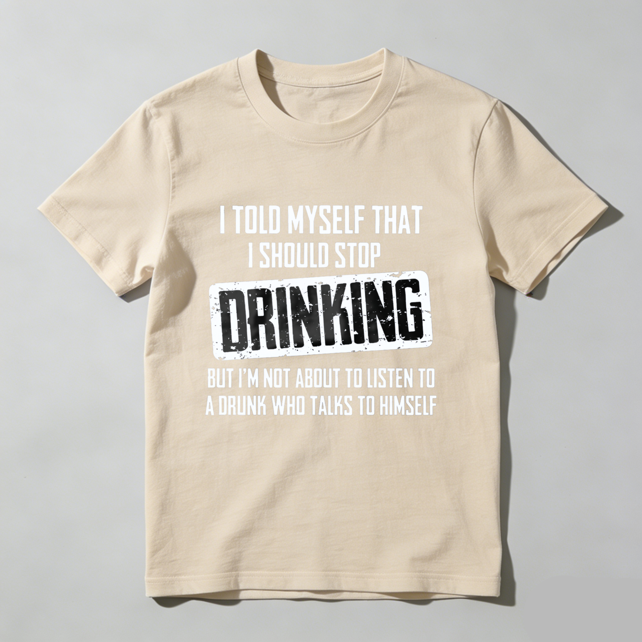 I Told Myself That I Should Stop Drinking But Im Not About To Listen To A Drunk Who Talks To Himself T Shirt Made In Usa