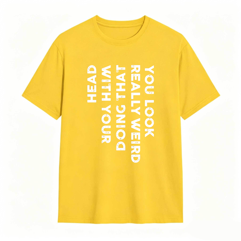 You Look Really Weird With That Head Doing With Your Head Unisex Classic T-shirt