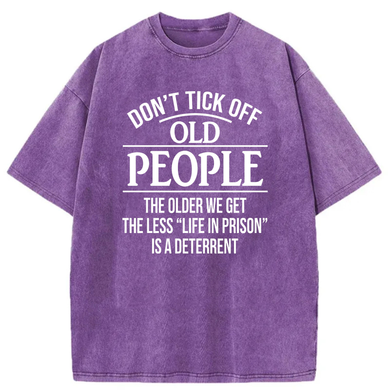Don't Tick Off Old People The Older We Get The Less Life In Prison Is A Deterrent tshirt 100% cotton