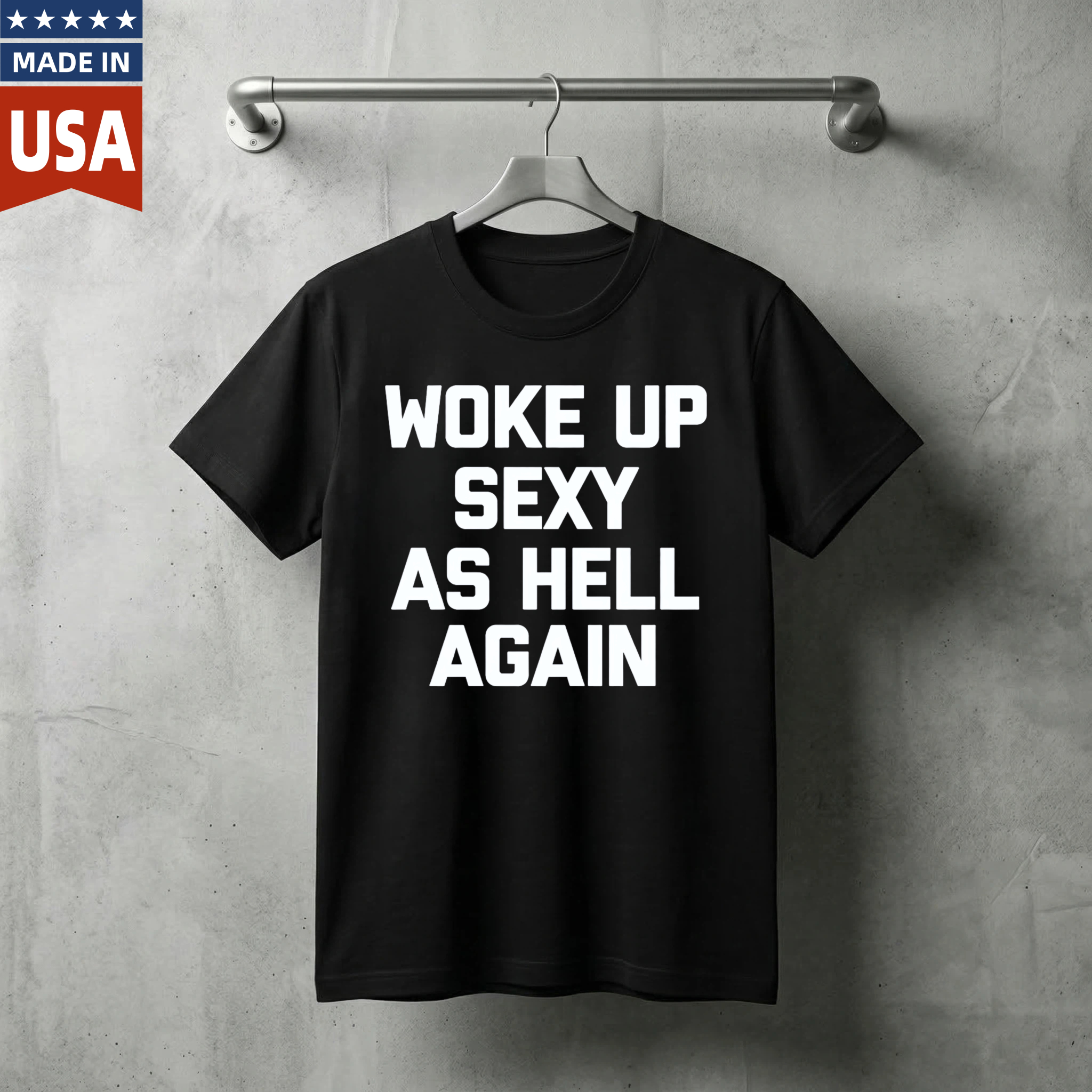 Woke Up Sexy As Hell Again T Shirt Made In Usa Funny Humorous Statement Graphic Tee For Men Women Unisex Casual Wear