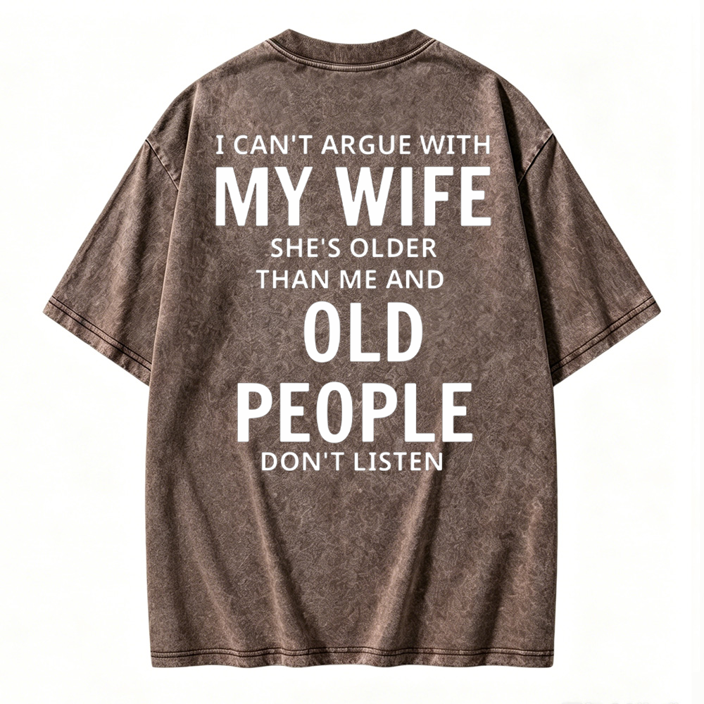 I Can't Argue With My Wife She's Older Than Me And Old People Don't Listen  Washed T-shirt