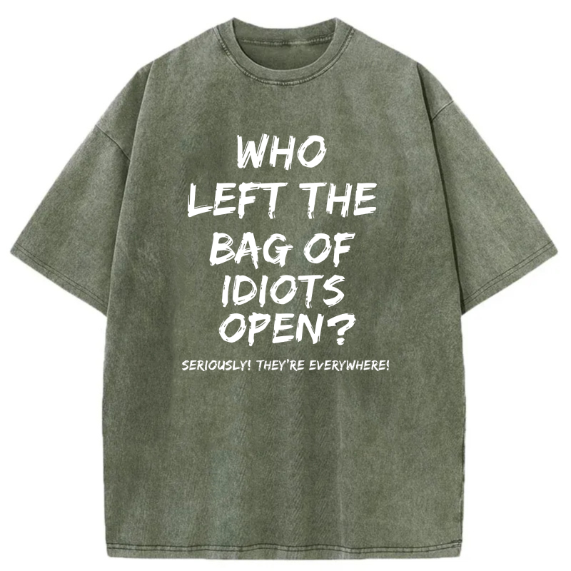 Who Left The Bag Of Idiots Open Seriously Theyre Everywhere tshirt 100% cotton