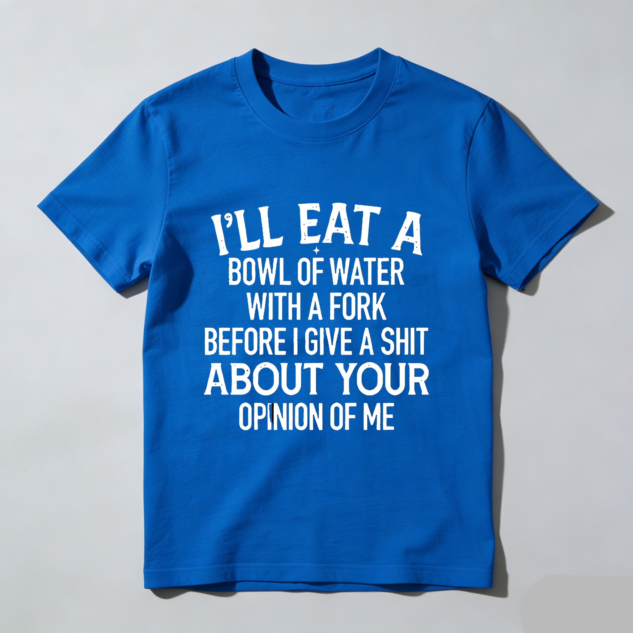 TEECURENT T-SHIRT  I'll Eat A Bowl Of Water With A Fork Before I Give A Shit About Your Opinion Of Me
