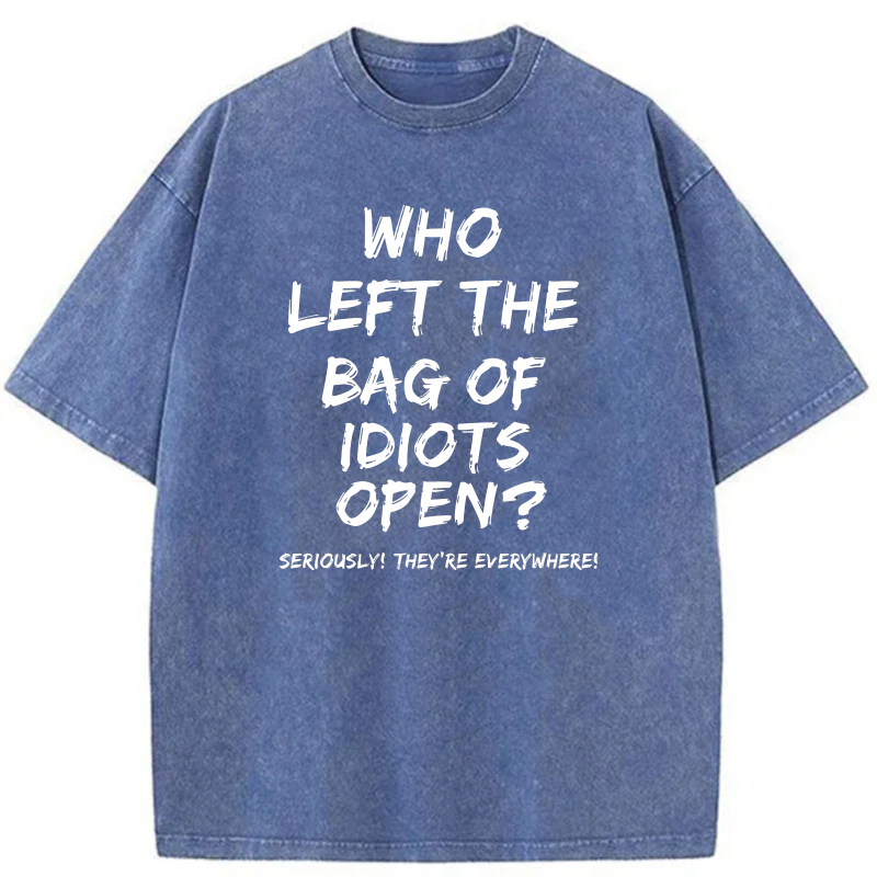 Who Left The Bag Of Idiots Open Seriously Theyre Everywhere tshirt 100% cotton