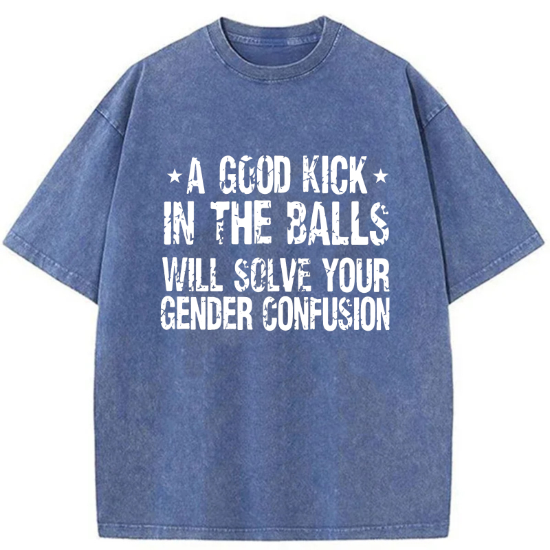 A Good Kick In The Balls Will Solve Your Gender Confusion tshirt 100% cotton