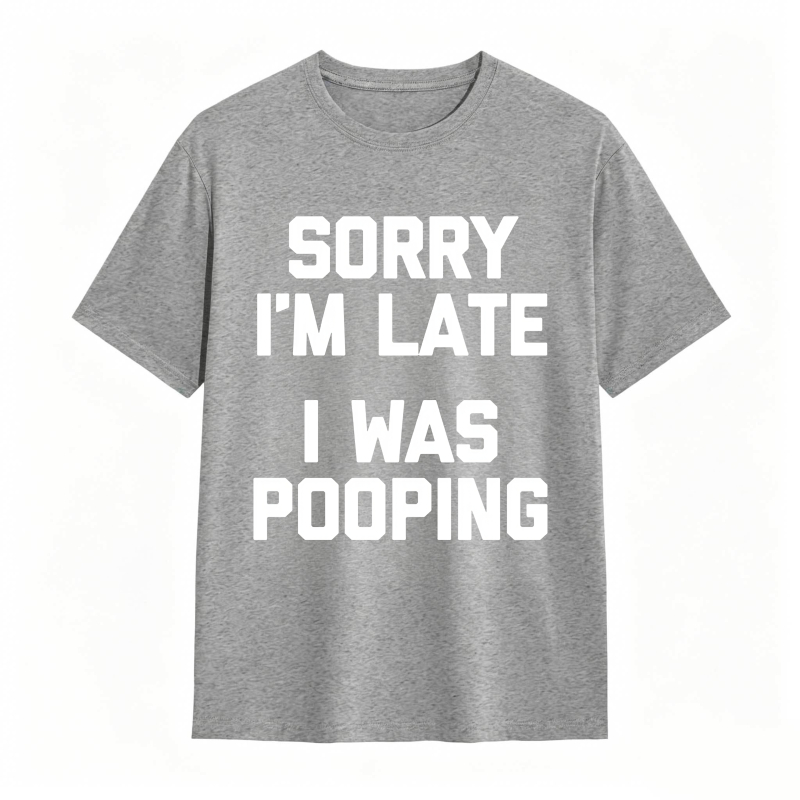Sorry I'm Late, I Was Pooping Funny Saying Sarcastic T-Shirt