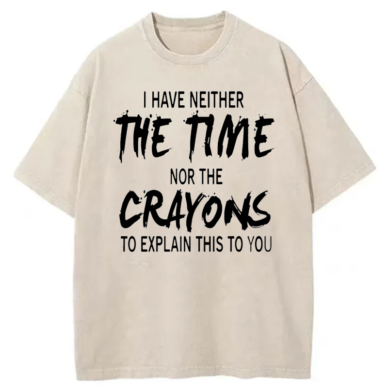 I Have Neither The Time Nor The Crayons To Explain This To You tshirt 100% cotton