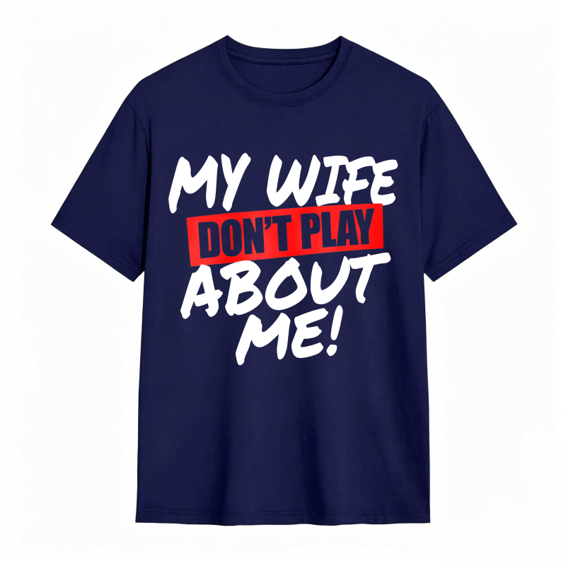 My Wife Don't Play About Me Funny Graphic Tee