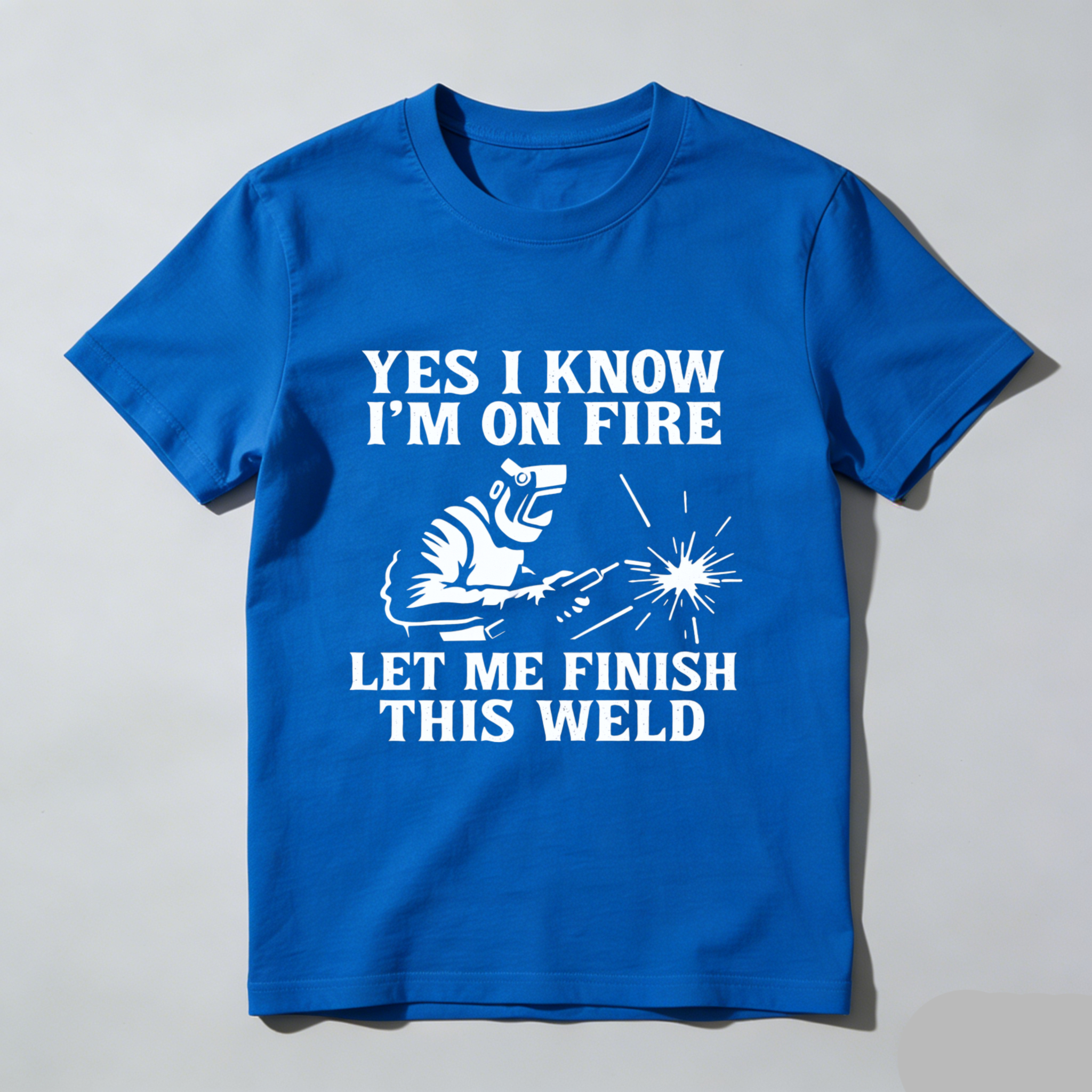Yes I Know Im On Fire Let Me Finish This Weld T Shirt For Welders Funny Welding Gift For Men And Women