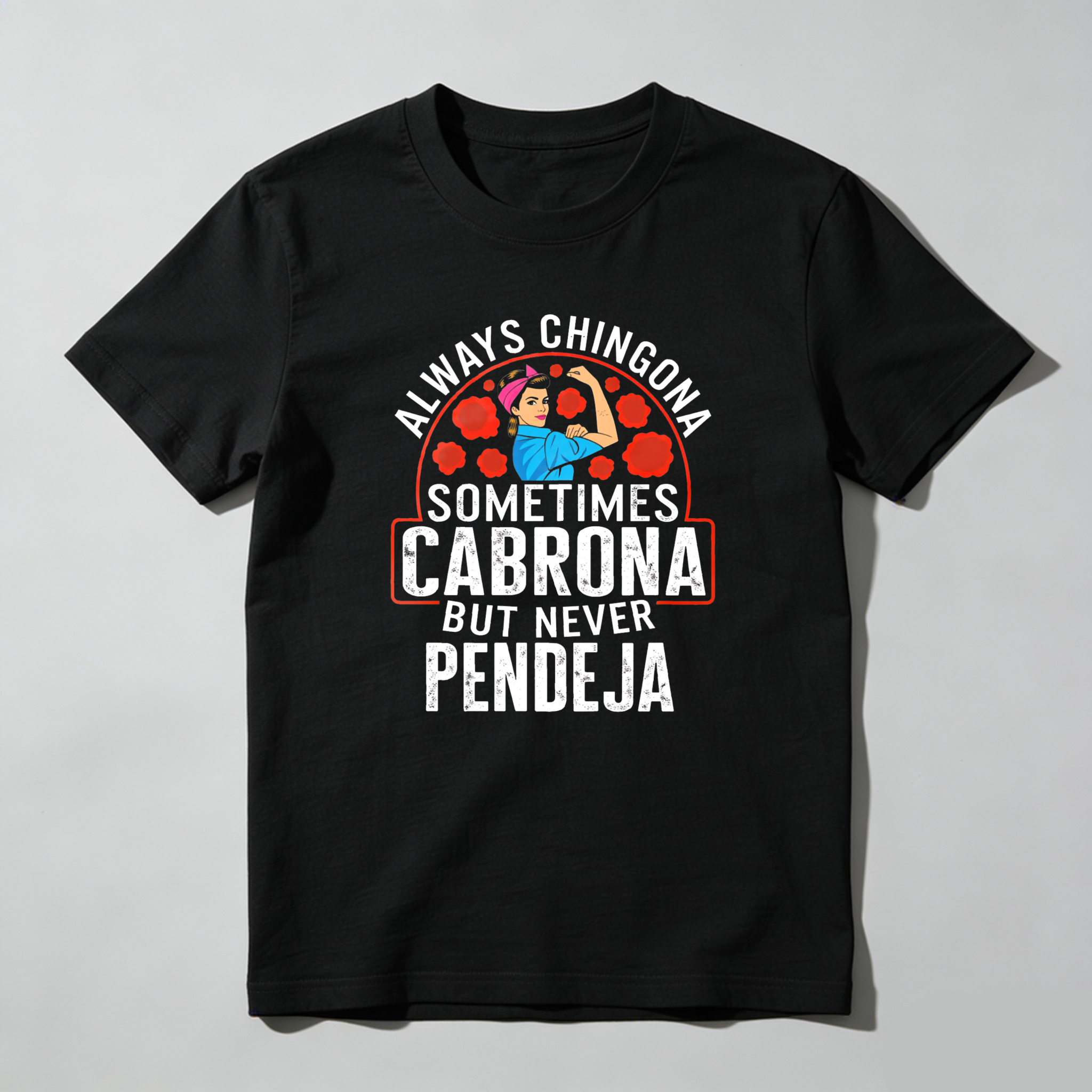 Always a Chingona, Sometimes a Cabrona, But Never a Pendeja tshirt 100% cotton