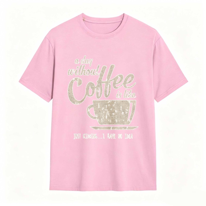 A Day Without Coffee Is Like Just Kidding I Have No Idea T-shirt