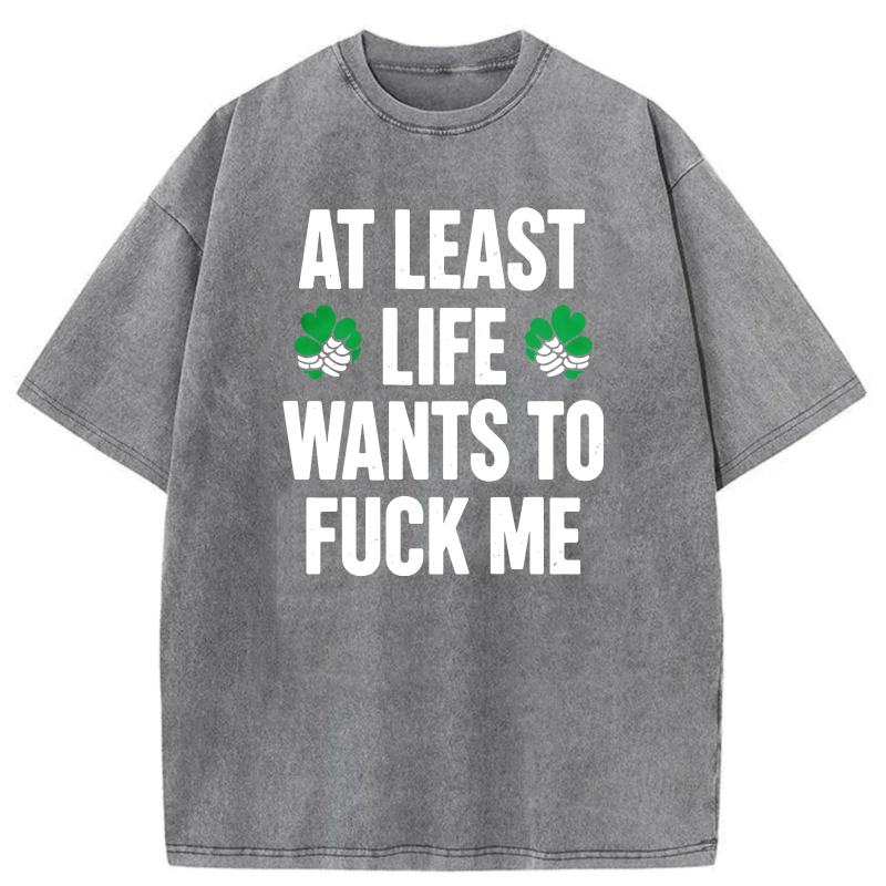 At Least Life Wants To  Me with shamrocks tshirt 100% cotton