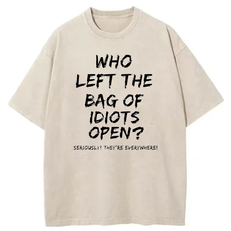 Who Left The Bag Of Idiots Open Seriously Theyre Everywhere tshirt 100% cotton