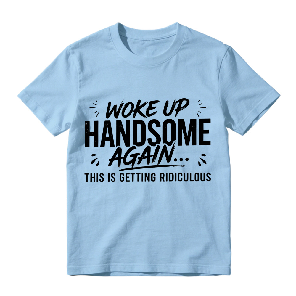 Woke Up Handsome Again This Is Getting Ridiculous Distressed Brush Script Graphic Tee