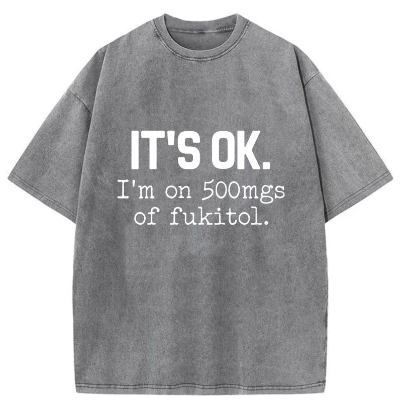 It's Ok I'm On 500Mgs Of Fukitol tshirt 100% cotton