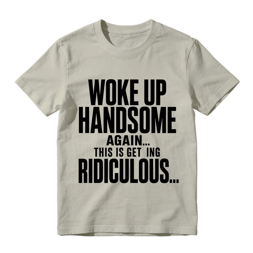 Woke Up Handsome Again This Is Getting Ridiculous Minimalist Bold Text Graphic Tee