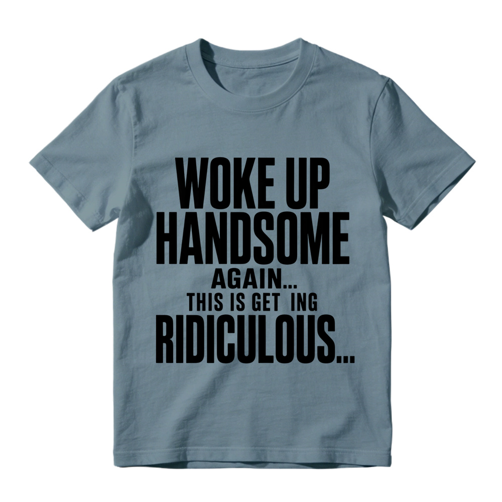 Woke Up Handsome Again This Is Getting Ridiculous Minimalist Bold Text Graphic Tee