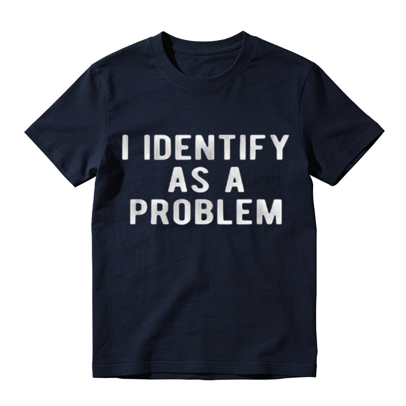 I Identify As A Problem Funny T Shirt 100 Cotton Heavyweight Unisex Round Neck T-Shirt
