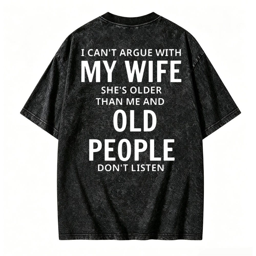 I Can't Argue With My Wife She's Older Than Me And Old People Don't Listen  Washed T-shirt