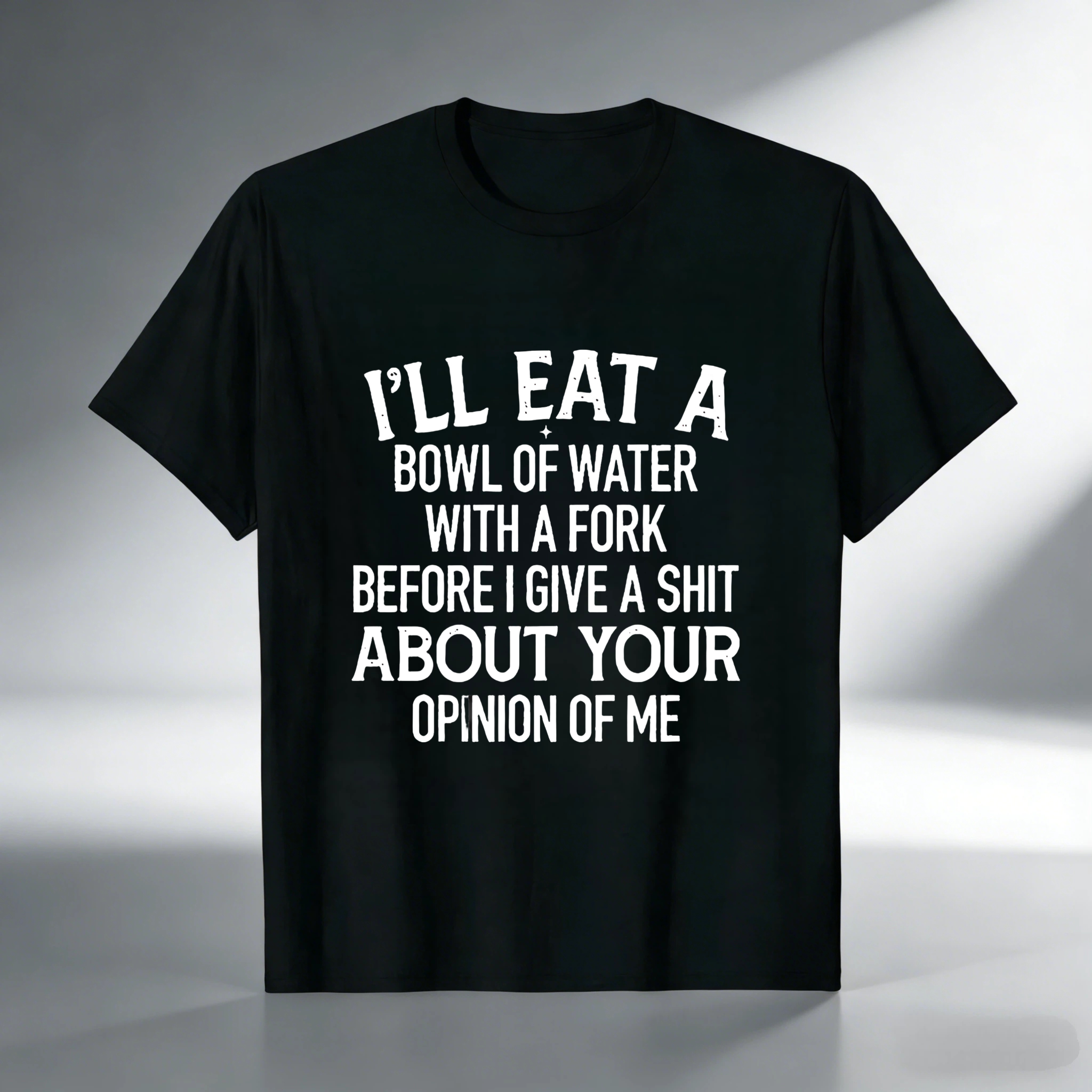 TEECURENT T-SHIRT  I'll Eat A Bowl Of Water With A Fork Before I Give A Shit About Your Opinion Of Me