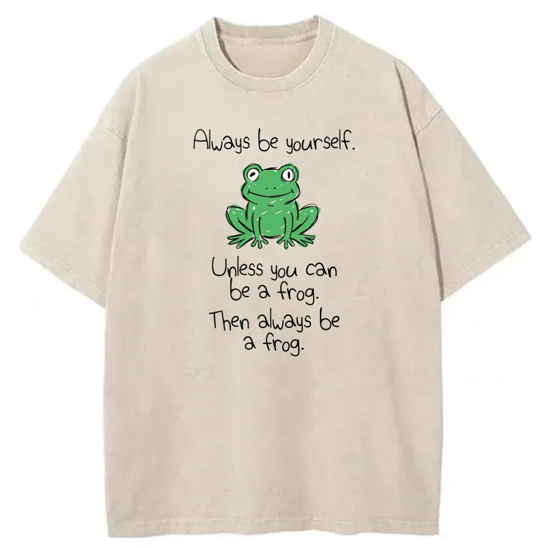 Always Be Yourself Unless You Can Be A Frog Then Always Be A Frog tshirt 100% cotton