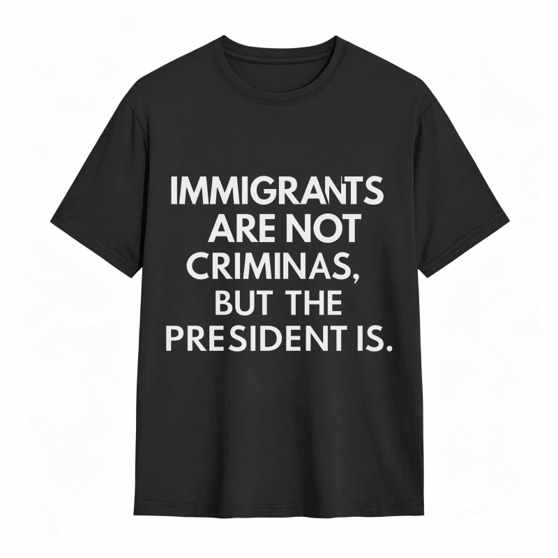Immigrants Are Not Criminals But The President Is Funny Print T-shirt