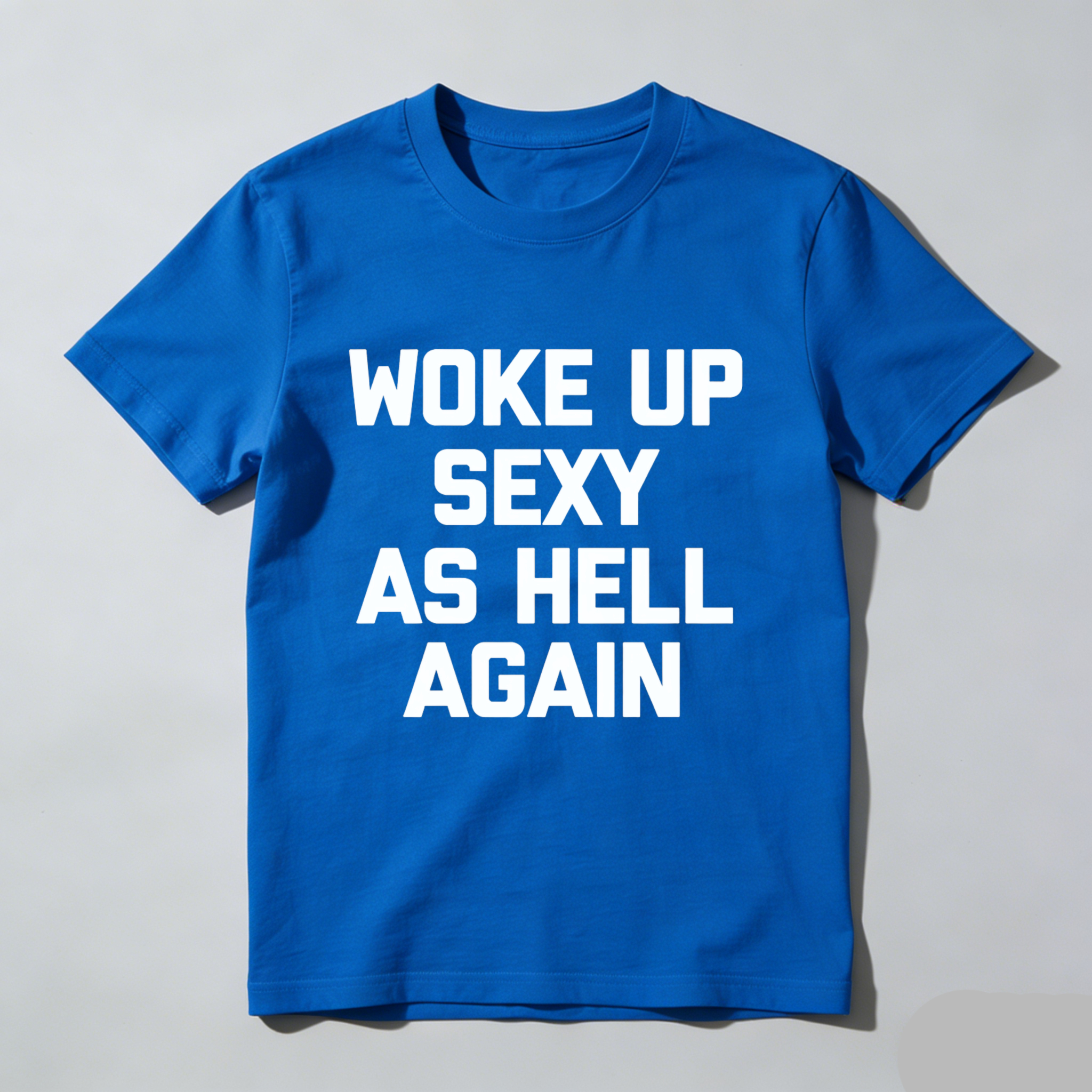Woke Up Sexy As Hell Again T Shirt Made In Usa Funny Humorous Statement Graphic Tee For Men Women Unisex Casual Wear