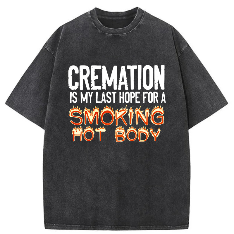 Cremation Is My Last Hope For A Smoking Hot Body tshirt 100% cotton