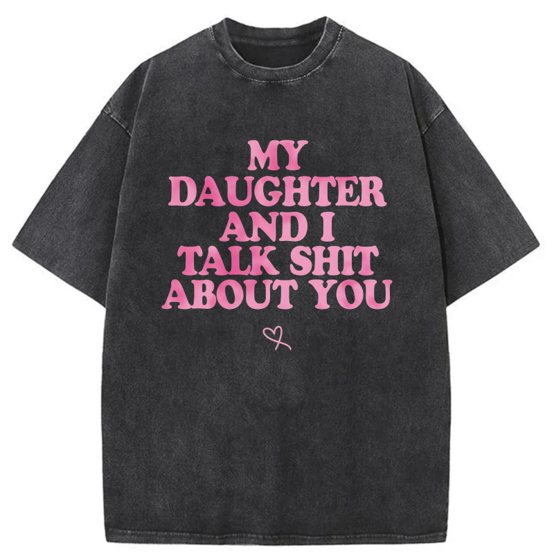 My Daughter And I Talk Shit About You tshirt 100% cotton