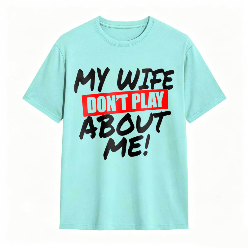My Wife Don't Play About Me Funny Graphic Tee