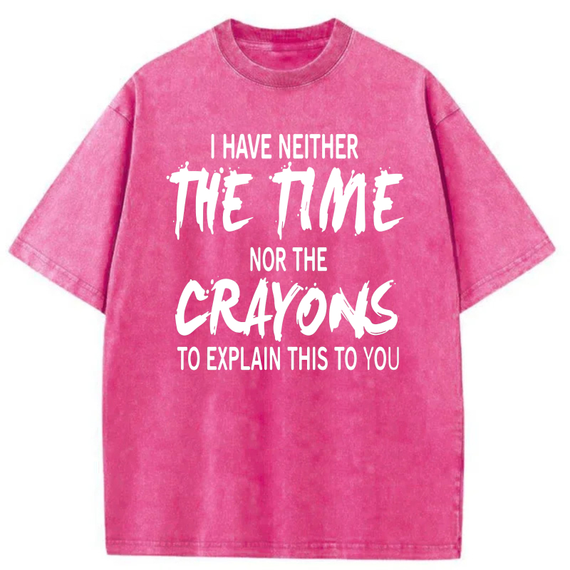 I Have Neither The Time Nor The Crayons To Explain This To You tshirt 100% cotton