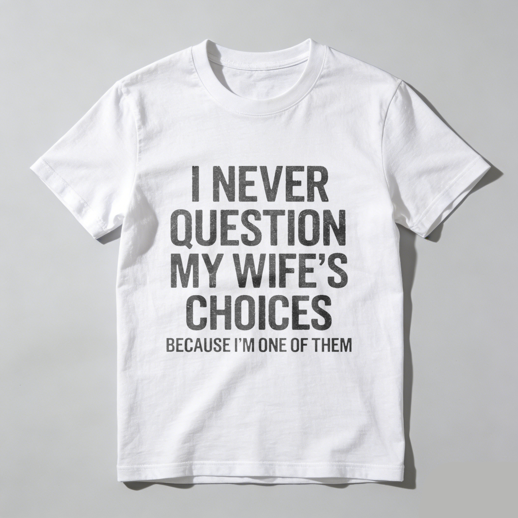 I Never Question My Wifes Choices Because Im One Of Them T Shirt Made In Usa