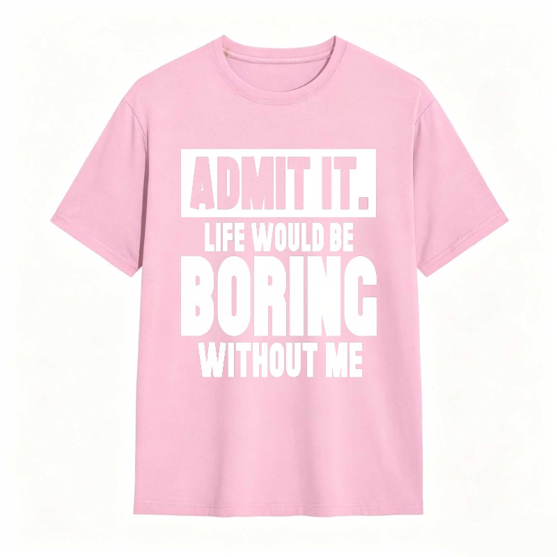 Admit It Life Would Be Boring Without Me Unisex Classic T-shirt