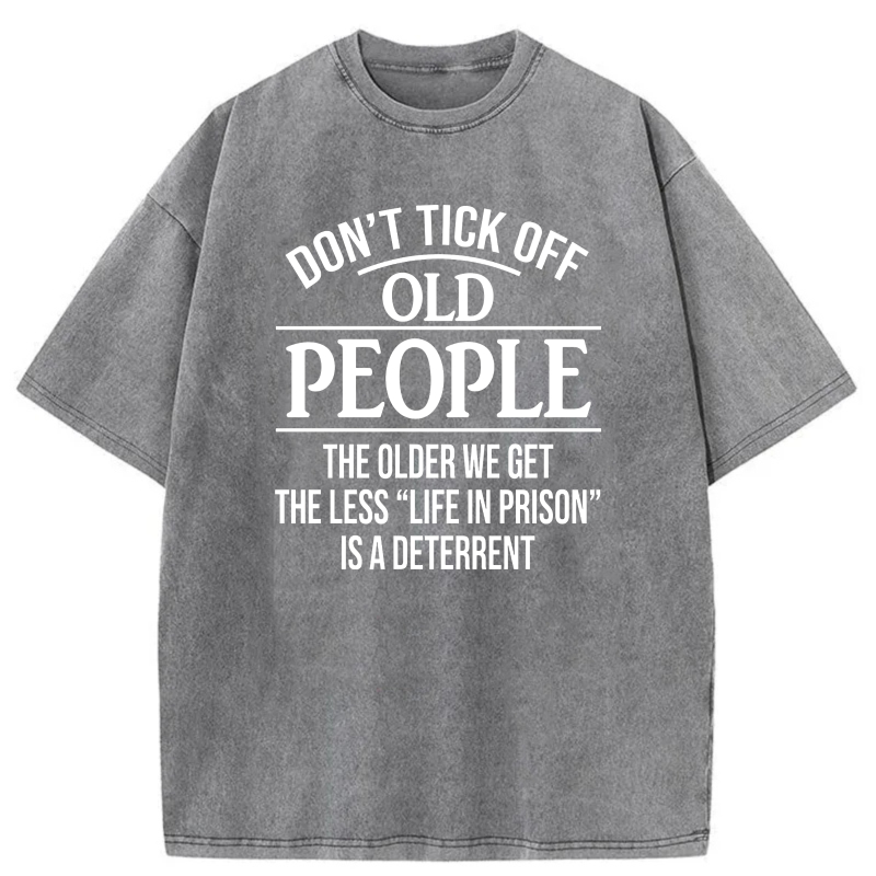 Don't Tick Off Old People The Older We Get The Less Life In Prison Is A Deterrent tshirt 100% cotton
