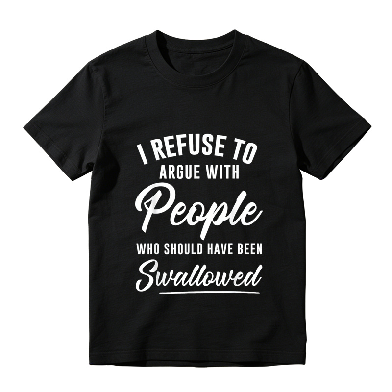 I Refuse to Argue with People Who Should Have Been Swallowed T-Shirt
