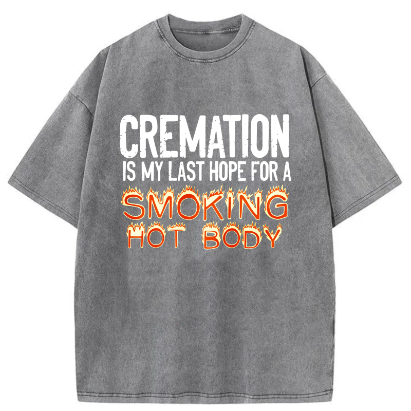 Cremation Is My Last Hope For A Smoking Hot Body tshirt 100% cotton