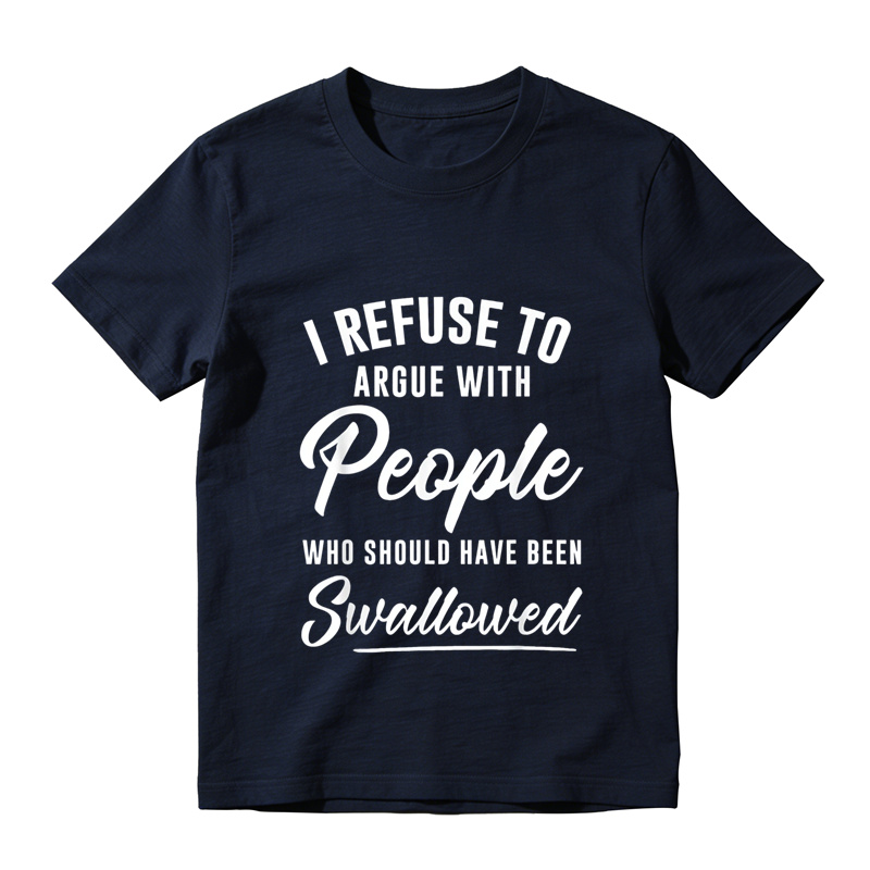 I Refuse to Argue with People Who Should Have Been Swallowed T-Shirt