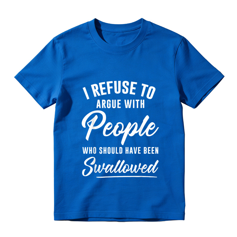 I Refuse to Argue with People Who Should Have Been Swallowed T-Shirt