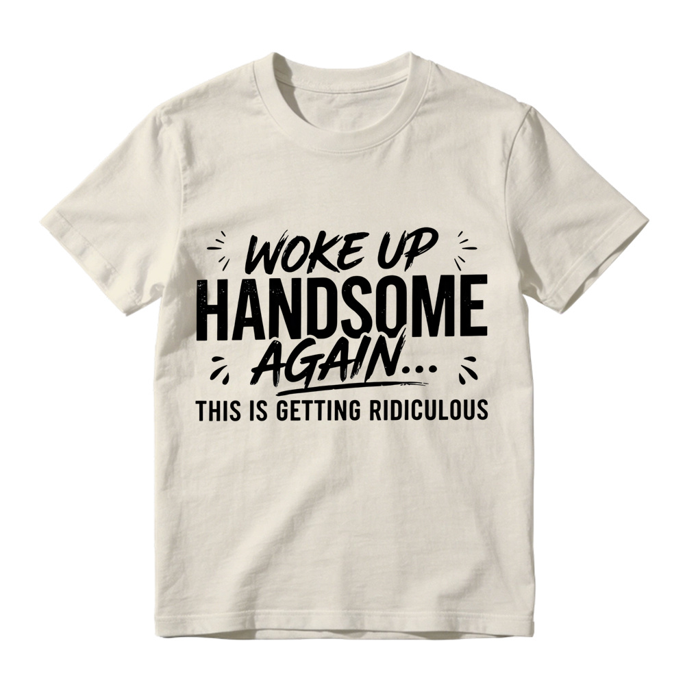 Woke Up Handsome Again This Is Getting Ridiculous Distressed Brush Script Graphic Tee