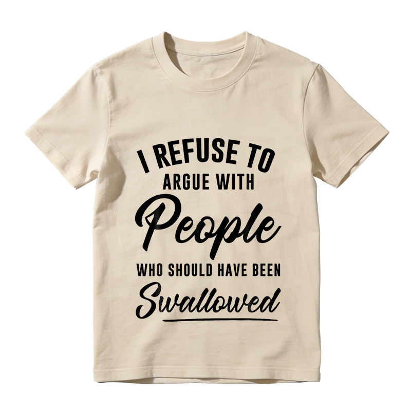 I Refuse to Argue with People Who Should Have Been Swallowed T-Shirt