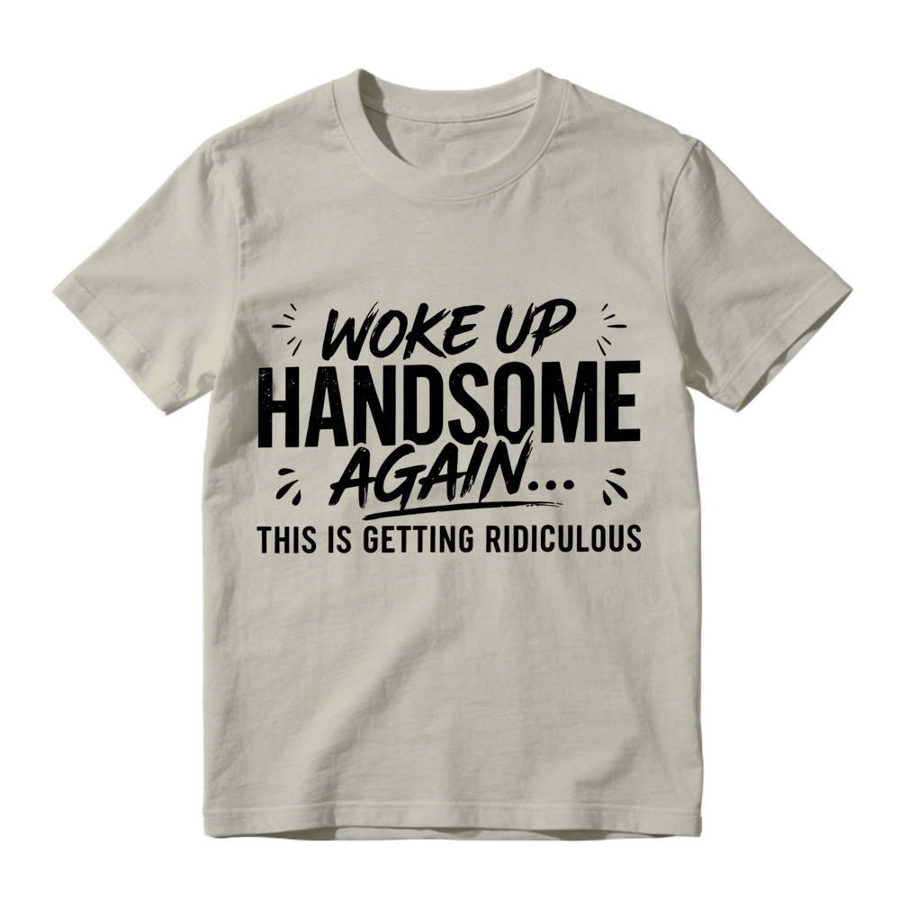 Woke Up Handsome Again This Is Getting Ridiculous Distressed Brush Script Graphic Tee