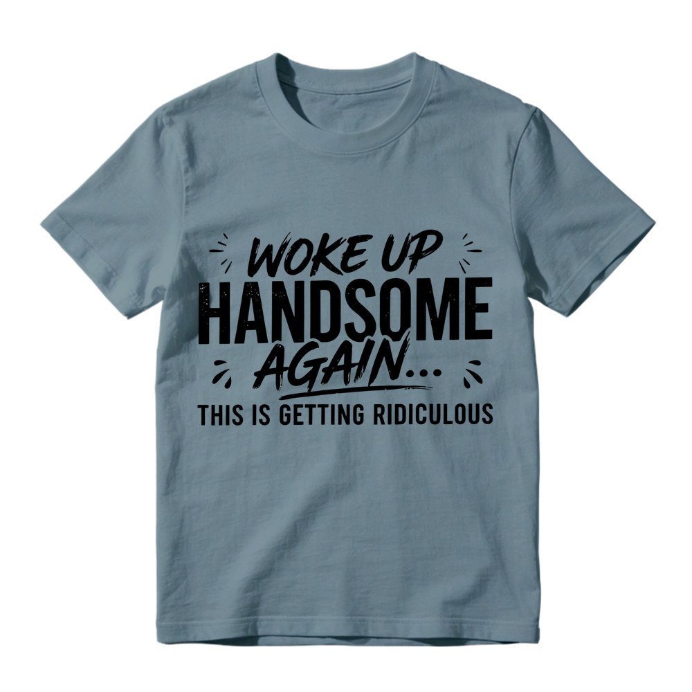 Woke Up Handsome Again This Is Getting Ridiculous Distressed Brush Script Graphic Tee