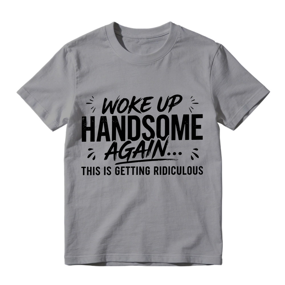 Woke Up Handsome Again This Is Getting Ridiculous Distressed Brush Script Graphic Tee