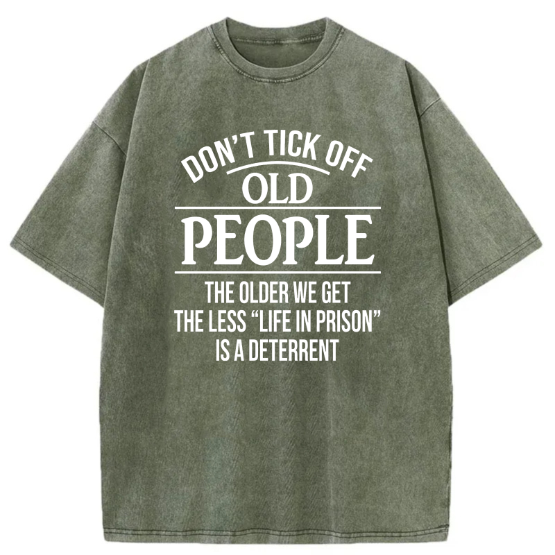 Don't Tick Off Old People The Older We Get The Less Life In Prison Is A Deterrent tshirt 100% cotton