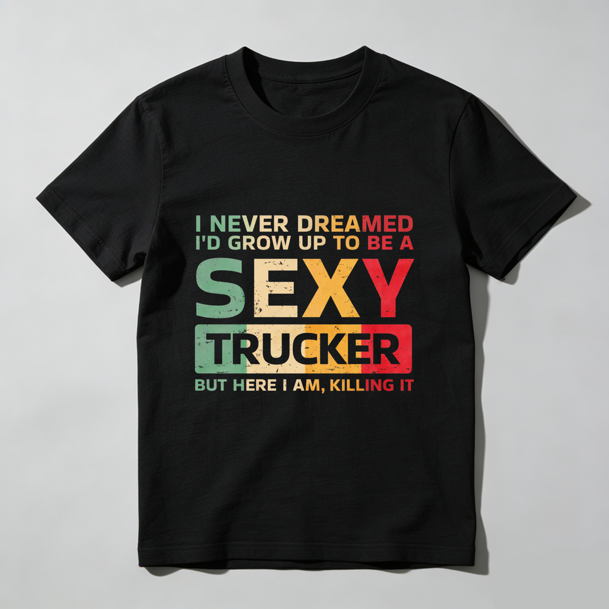 I Never Dreamed Id Grow Up To Be A Sexy Trucker But Here I Am Killing It T Shirt