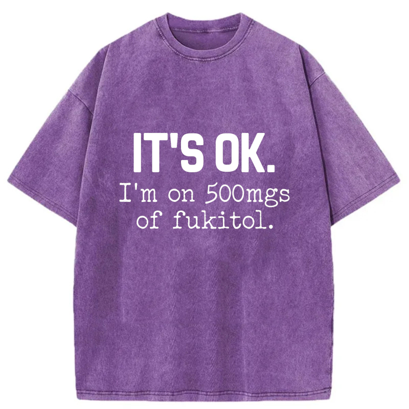It's Ok I'm On 500Mgs Of Fukitol tshirt 100% cotton
